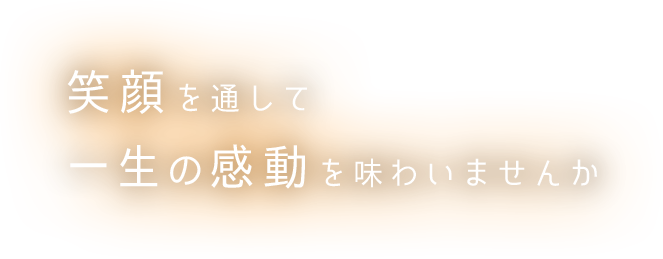 笑顔を通して一生の感動を味わいませんか